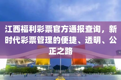 江西福利彩票官方通报查询，新时代彩票管理的便捷、透明、公正之路