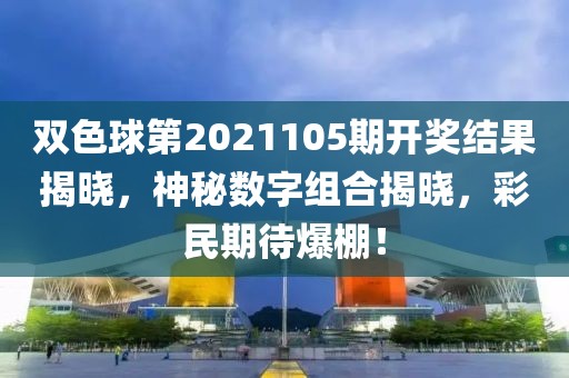 双色球第2021105期开奖结果揭晓，神秘数字组合揭晓，彩民期待爆棚！