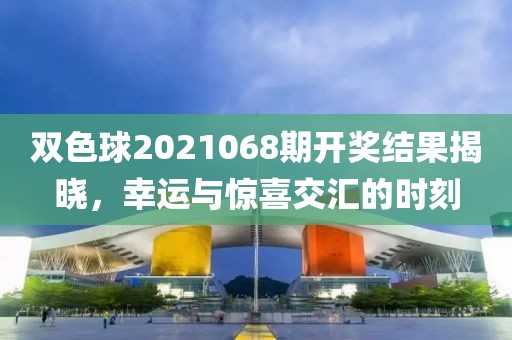 双色球2021068期开奖结果揭晓，幸运与惊喜交汇的时刻