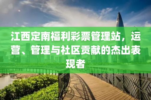 江西定南福利彩票管理站，运营、管理与社区贡献的杰出表现者