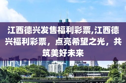 江西德兴发售福利彩票,江西德兴福利彩票，点亮希望之光，共筑美好未来