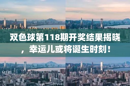 双色球第118期开奖结果揭晓，幸运儿或将诞生时刻！