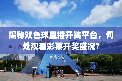 揭秘双色球直播开奖平台，何处观看彩票开奖盛况？