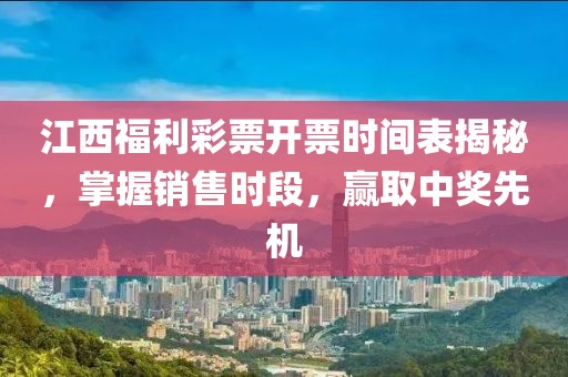 江西福利彩票开票时间表揭秘，掌握销售时段，赢取中奖先机