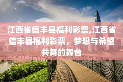 江西省信丰县福利彩票,江西省信丰县福利彩票，梦想与希望共舞的舞台