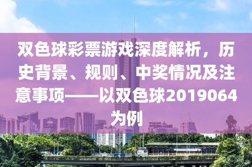 双色球彩票游戏深度解析，历史背景、规则、中奖情况及注意事项——以双色球2019064为例