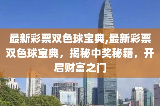 最新彩票双色球宝典,最新彩票双色球宝典，揭秘中奖秘籍，开启财富之门