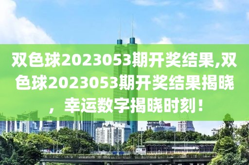 双色球2023053期开奖结果,双色球2023053期开奖结果揭晓，幸运数字揭晓时刻！