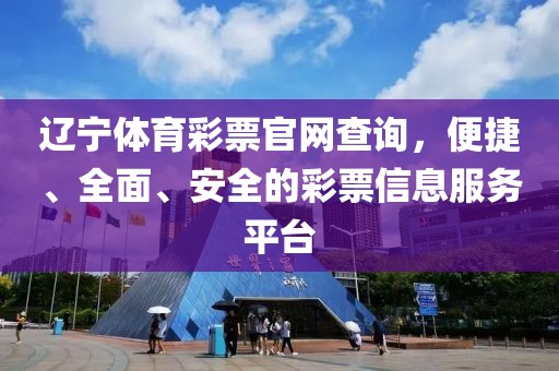 辽宁体育彩票官网查询，便捷、全面、安全的彩票信息服务平台