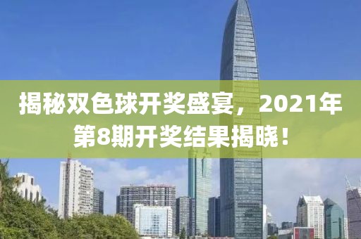 揭秘双色球开奖盛宴，2021年第8期开奖结果揭晓！