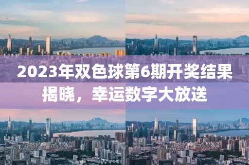 2023年双色球第6期开奖结果揭晓，幸运数字大放送