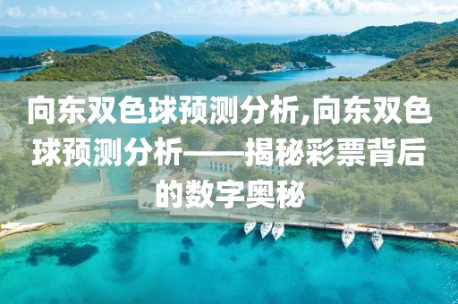 向东双色球预测分析,向东双色球预测分析——揭秘彩票背后的数字奥秘