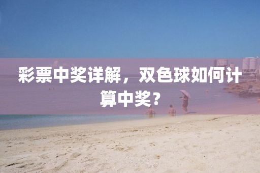 彩票中奖详解，双色球如何计算中奖？