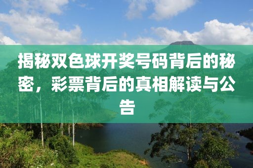 揭秘双色球开奖号码背后的秘密，彩票背后的真相解读与公告