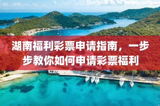 湖南福利彩票申请指南，一步步教你如何申请彩票福利