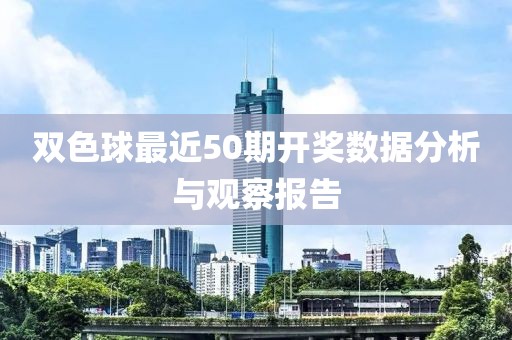 双色球最近50期开奖数据分析与观察报告