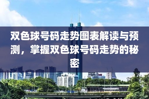 双色球号码走势图表解读与预测，掌握双色球号码走势的秘密