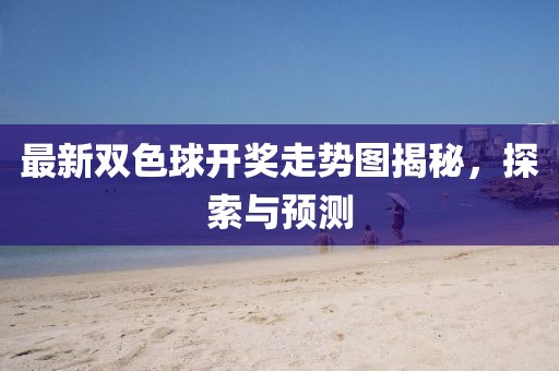 最新双色球开奖走势图揭秘，探索与预测