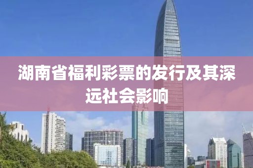 湖南省福利彩票的发行及其深远社会影响