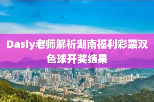 Dasiy老师解析湖南福利彩票双色球开奖结果