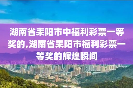 湖南省耒阳市中福利彩票一等奖的,湖南省耒阳市福利彩票一等奖的辉煌瞬间