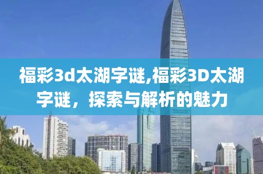 福彩3d太湖字谜,福彩3D太湖字谜，探索与解析的魅力