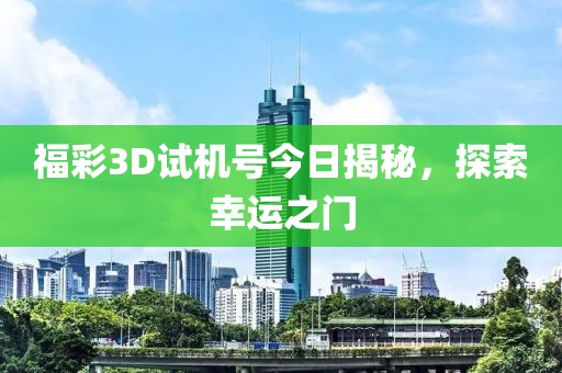 福彩3D试机号今日揭秘，探索幸运之门