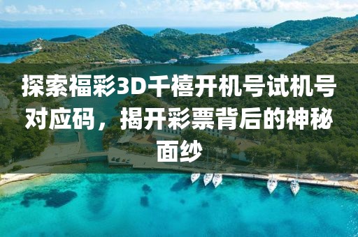 探索福彩3D千禧开机号试机号对应码，揭开彩票背后的神秘面纱