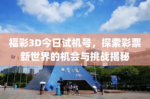 福彩3D今日试机号，探索彩票新世界的机会与挑战揭秘