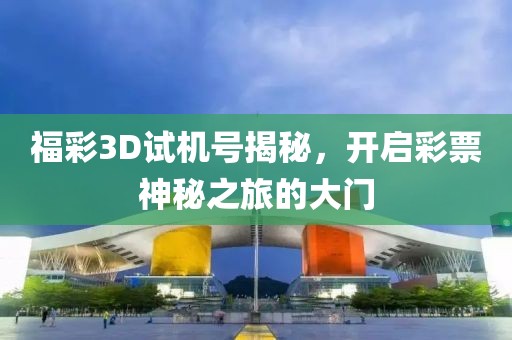 福彩3D试机号揭秘，开启彩票神秘之旅的大门