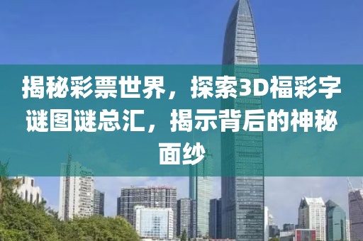 揭秘彩票世界，探索3D福彩字谜图谜总汇，揭示背后的神秘面纱