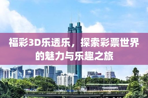 福彩3D乐透乐，探索彩票世界的魅力与乐趣之旅