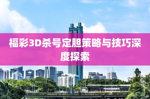 福彩3D杀号定胆策略与技巧深度探索