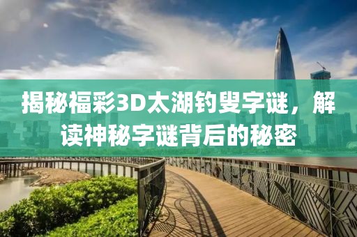 揭秘福彩3D太湖钓叟字谜，解读神秘字谜背后的秘密