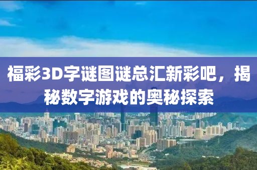 福彩3D字谜图谜总汇新彩吧，揭秘数字游戏的奥秘探索