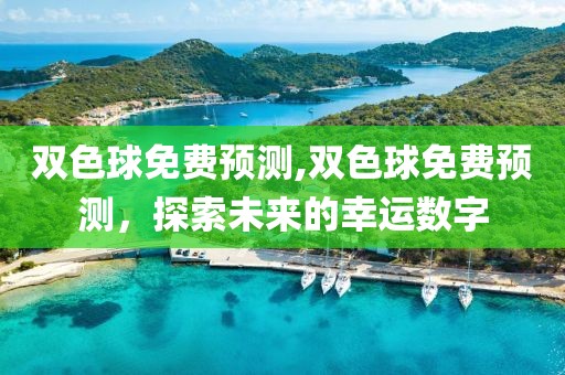 双色球免费预测,双色球免费预测，探索未来的幸运数字