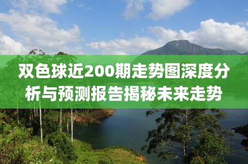 双色球近200期走势图深度分析与预测报告揭秘未来走势