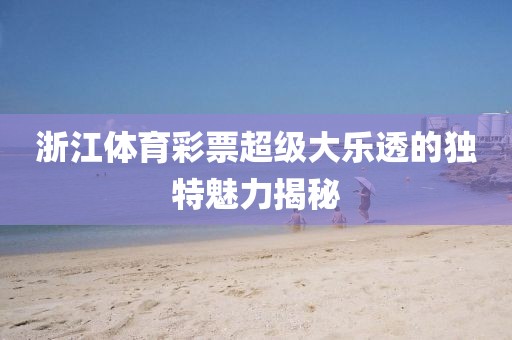 浙江体育彩票超级大乐透的独特魅力揭秘