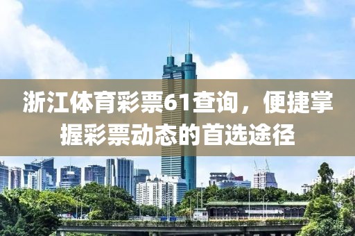 浙江体育彩票61查询，便捷掌握彩票动态的首选途径