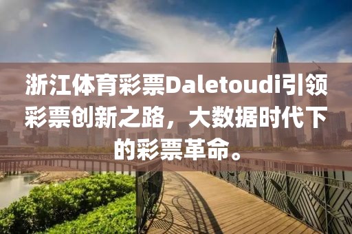 浙江体育彩票Daletoudi引领彩票创新之路，大数据时代下的彩票革命。