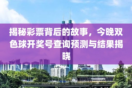 揭秘彩票背后的故事，今晚双色球开奖号查询预测与结果揭晓