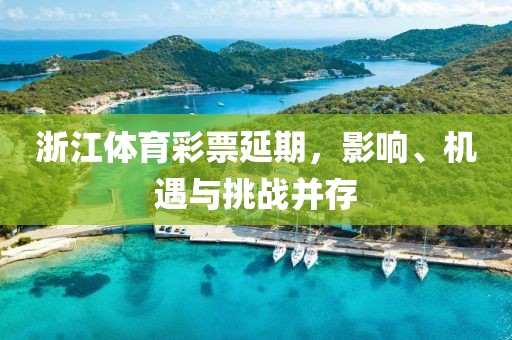 浙江体育彩票延期，影响、机遇与挑战并存