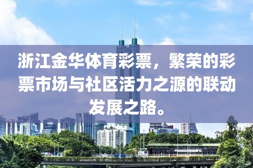 浙江金华体育彩票，繁荣的彩票市场与社区活力之源的联动发展之路。