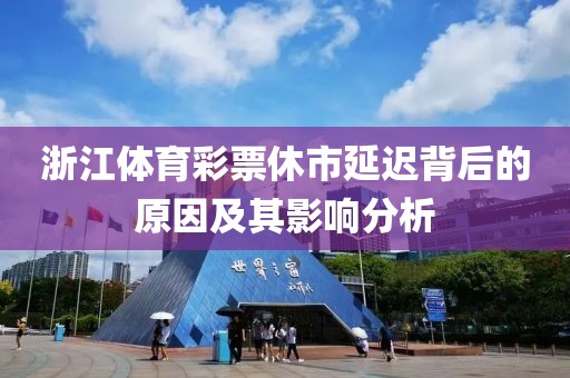 浙江体育彩票休市延迟背后的原因及其影响分析