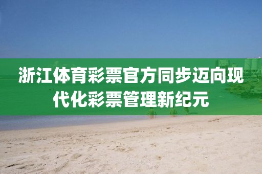 浙江体育彩票官方同步迈向现代化彩票管理新纪元