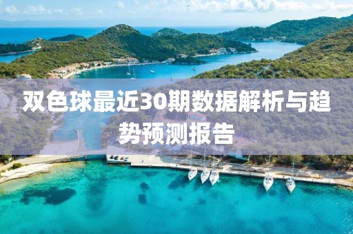 双色球最近30期数据解析与趋势预测报告