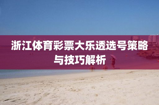 浙江体育彩票大乐透选号策略与技巧解析