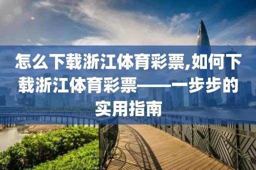 怎么下载浙江体育彩票,如何下载浙江体育彩票——一步步的实用指南