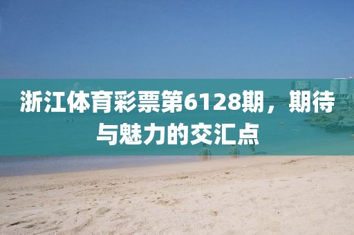 浙江体育彩票第6128期，期待与魅力的交汇点