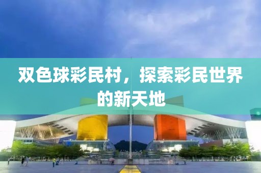 双色球彩民村，探索彩民世界的新天地